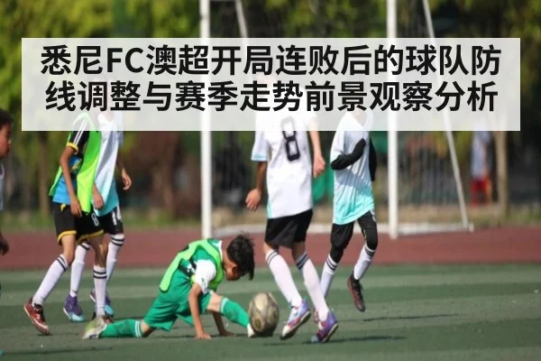 悉尼FC澳超开局连败后的球队防线调整与赛季走势前景观察分析(kaiyun)